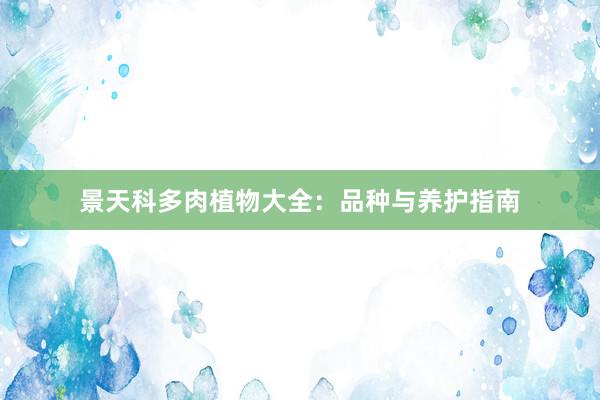 景天科多肉植物大全：品种与养护指南