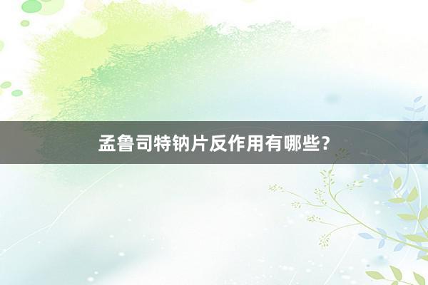 孟鲁司特钠片反作用有哪些?